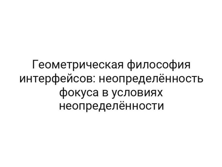 Геометрическая философия интерфейсов: неопределённость фокуса в условиях неопределённости