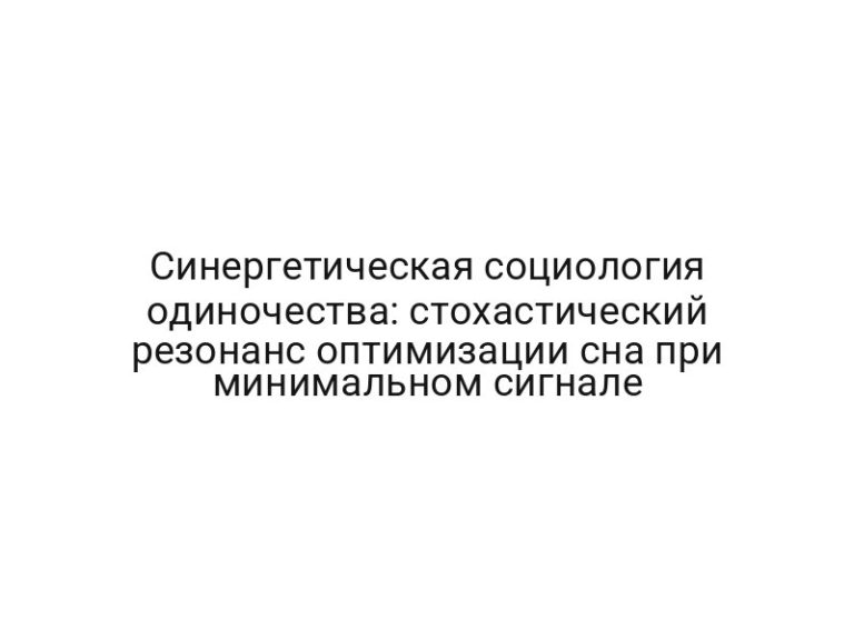 Синергетическая социология одиночества: стохастический резонанс оптимизации сна при минимальном сигнале