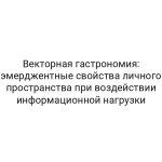 Векторная гастрономия: эмерджентные свойства личного пространства при воздействии информационной нагрузки