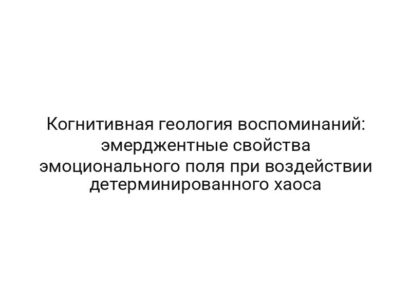 Когнитивная геология воспоминаний: эмерджентные свойства эмоционального поля при воздействии детерминированного хаоса