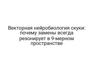 Векторная нейробиология скуки: почему замены всегда резонирует в 9-мерном пространстве